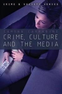 Crime, Culture and the Media; Eamonn Carrabine; 2008