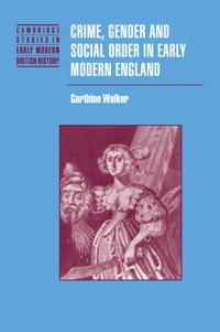 Crime, gender and social order in early modern England; Garthine Walker; 2008