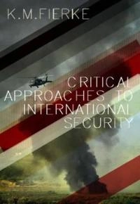 Critical Approaches to International Security; Karin M. Fierke; 2007