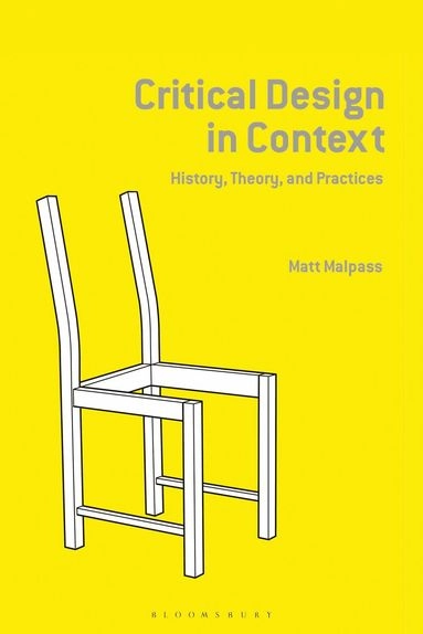 Critical design in context : history, theory, and practice; Matthew Malpass; 2019