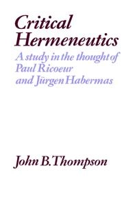 Critical hermeneutics : a study in the thought of Paul Ricoeur and Jürgen Habermas; John B. Thompson; 1981