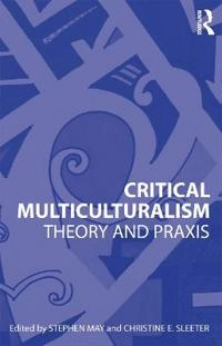 Critical multiculturalism : theory and praxis; Stephen May, Christine E Sleeter; 2010