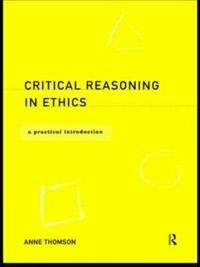 Critical reasoning in ethics : a practical introduction; Anne Thomson; 1999