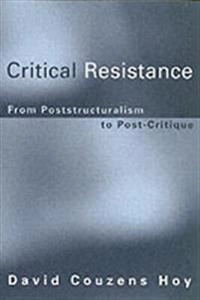 Critical resistance : from poststructuralism to post-critique; David Couzens Hoy; 2004
