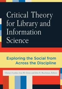 Critical theory for library and information science : exploring the social from across the disciplines; Gloria J Leckie, Lisa M Given, John E Buschman, Gloria Leckie, Lisa Given; 2010