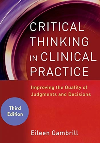 Critical Thinking in Clinical Practice: Improving the Quality of Judgments; Eileen Gambrill; 2012