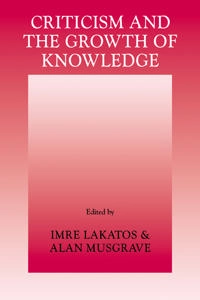 Criticism and the growth of knowledge : proceedings of the International Colloquium in the Philosophy of Science, London, 1965; Imre Lakatos, Alan Musgrave; 1970