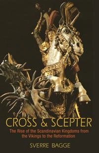 Cross & scepter : the rise of the Scandinavian kingdoms from the Vikings to the Reformation; Sverre Bagge; 2014