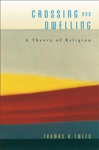 Crossing and dwelling : a theory of religion; Thomas A. Tweed; 2006