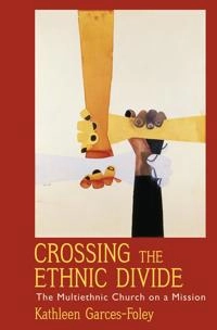 Crossing the Ethnic Divide: The Multiethnic Church on a Mission (American Academy of Religion academy series) [Elektronisk resurs]; Kathleen Garces-Foley; 2011