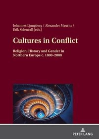 Cultures in conflict : religion, history and gender in Northern Europe c. 1800-2000; Alexander Maurits, Johannes Ljungberg, Erik Sidenvall; 2021