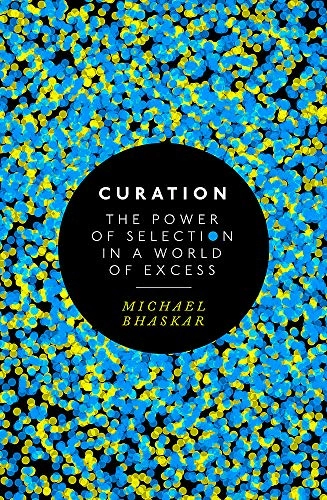 Curation : the power of selection in a world of excess; Michael Bhaskar; 2016