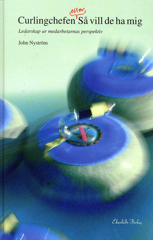 Curlingchefen eller Så vill de ha mig : om ledarskap ur medarbetarnas perspektiv; John Nyström; 2004