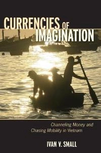 Currencies of imagination : channeling money and chasing mobility in Vietnam; Ivan Victor Small; 2018