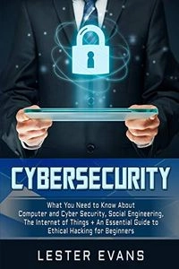 Cybersecurity: What You Need to Know about Computer and Cyber Security, Social Engineering, the Internet of Things + an Essential Gui; Lester Evans; 2019