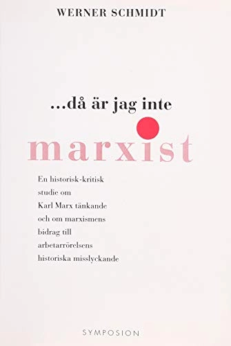 Då är jag inte marxist : en historisk-kritisk studie om Karl Marx tänkande; Werner Schmidt; 1997
