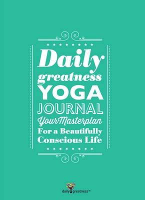 Dailygreatness Yoga Journal: a masterplan for a beautifully conscious life; Lyndelle Palmer Clarke; 2013