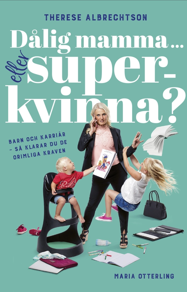 Dålig mamma eller superkvinna? : barn och karriär - så klarar du de orimliga kraven; Therese Albrechtson, Maria Otterling; 2017