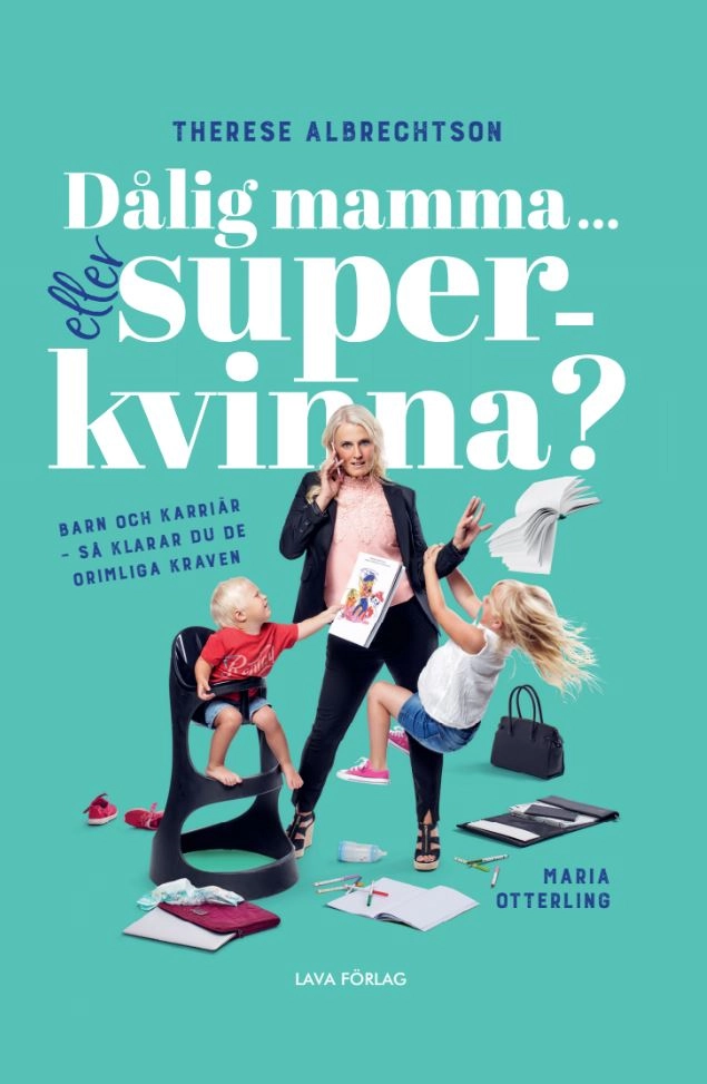 Dålig mamma eller superkvinna? : barn och karriär - så klarar du de orimliga kraven; Therese Albrechtson, Maria Otterling; 2022