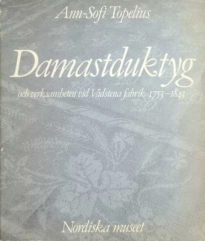 Damastduktyg och verksamheten vid Vadstena fabrik 1753-1843 : [Damask table-linen and the production at Vadstena fabrik 1753-1843]; Ann-Sofi Topelius; 1985