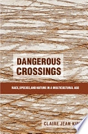 Dangerous crossings : race, species, and nature in a multicultural age; Claire Jean Kim; 2015
