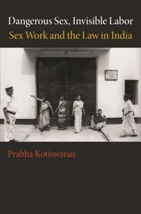 Dangerous sex, invisible labor : sex work and the law in India; Prabha. Kotiswaran; 2011
