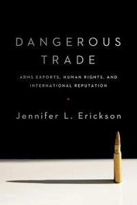 Dangerous trade : arms exports, human rights, and international reputation; Jennifer L. Erickson; 2015