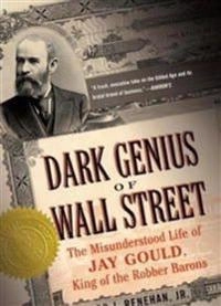 Dark genius of Wall Street : the misunderstood life of Jay Gould, king of the Robber Barons; Edward J. Renehan; 2005