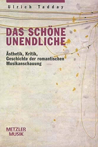 Das schöne Unendliche : Ästhetik, Kritik, Geschichte der romantischen Musikanschauung; Ulrich Tadday; 1999