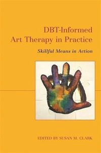 DBT-Informed Art Therapy in Practice; Susan M Clark; 2021