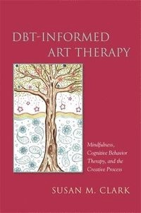 DBT-informed art therapy : mindfulness, cognitive behavior therapy, and the creative process; Susan M. Clark; 2017