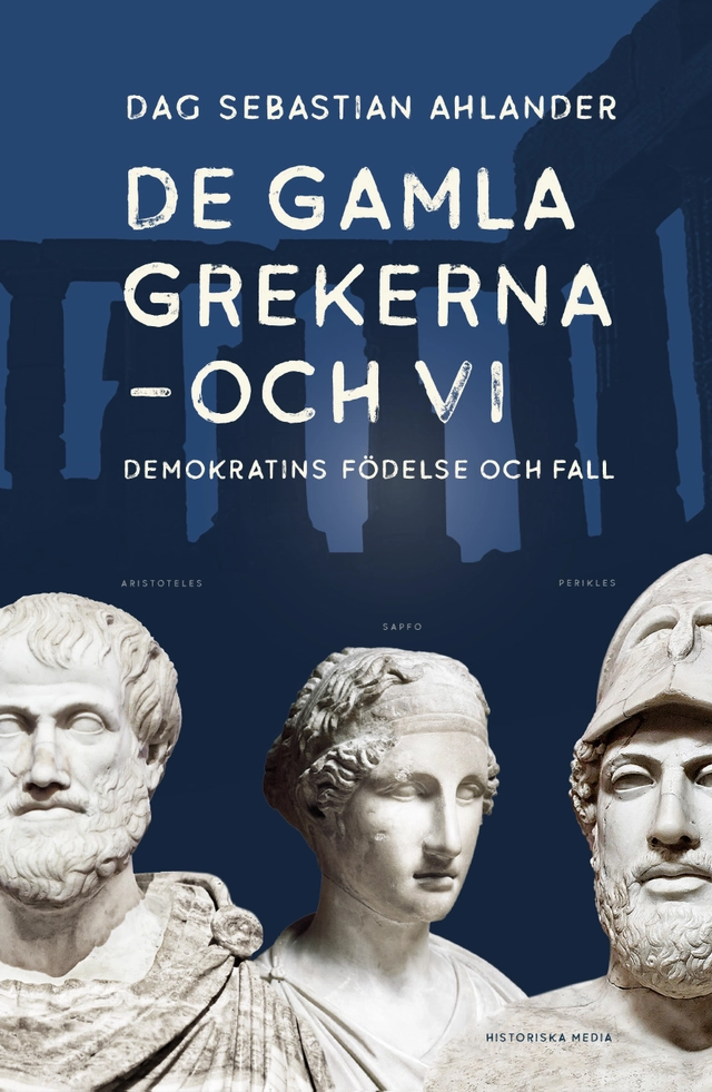 De gamla grekerna - och vi : Demokratins födelse och fall; Dag Sebastian Ahlander; 2025