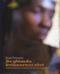 De glömda kvinnornas röst : Doktor Denis Mukwege och kampen för människovärde i krigets Kongo; Birger Thureson; 2009
