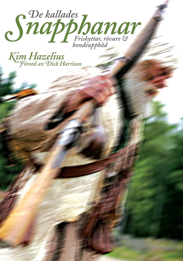 De kallades snapphanar : friskyttar, rövare & bondeuppbåd; Kim Hazelius; 2006