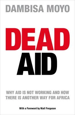 Dead aid : why aid is not working and how there is another way for Africa; Dambisa Moyo; 2009