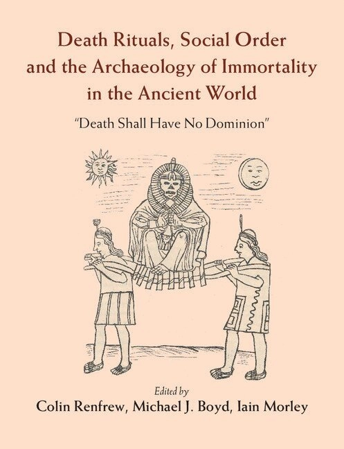 Death rituals, social order and the archaeology of immortality in the ancient world : "death shall have no dominion"; Colin Renfrew, Michael J. Boyd, Iain Morley; 2016