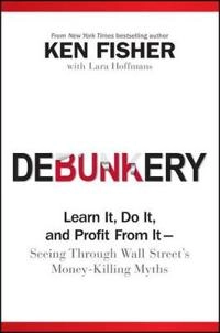 Debunkery: Learn It, Do It, and Profit from it ? Seeing Through Wall Street; Ken Fisher; 2010