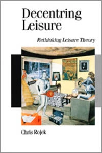 Decentring leisure : rethinking leisure theory; Chris Rojek; 1995