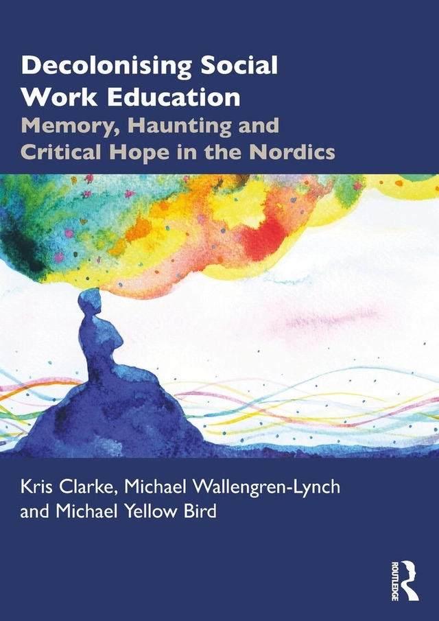 Decolonising social work education : memory, haunting and critical hope in the Nordics; Kris Clarke, Michael Wallengren-Lynch, Michael Yellow Bird; 2026