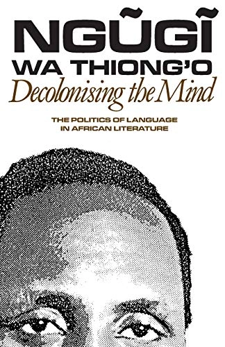 Decolonising the mind : the politics of language in African literature; Ngugi Wa Thiong'o; 1986