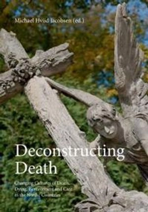 Deconstructing death : changing cultures of death, dying, bereavement and care in the nordic countries; Michael Hviid Jacobsen, Syddansk Universitet, Odense Universitet; 2013