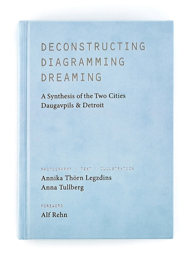 Deconstructing, diagramming, dreaming : a synthesis of the two cities Daugavpils & Detroit; Anna Tullberg, Annika Thörn Legzdins; 2020