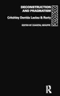 Deconstruction and pragmatism; Simon Critchley, Jacques Derrida, Ernesto Laclau, Richard Rorty, Chantal Mouffe; 1996