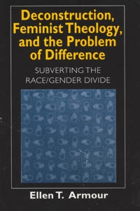 Deconstruction, feminist theology, and the problem of difference : subverting the race/gender divide; Ellen T. Armour; 1999