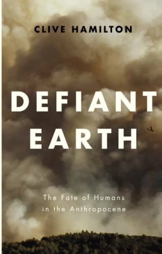 Defiant Earth : the fate of humans in the Anthropocene; Clive Hamilton; 2017