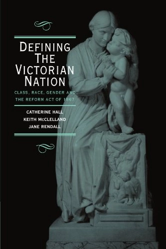 Defining the Victorian nation : class, race, gender and the British Reform Act of 1867; Catherine Hall; 2000