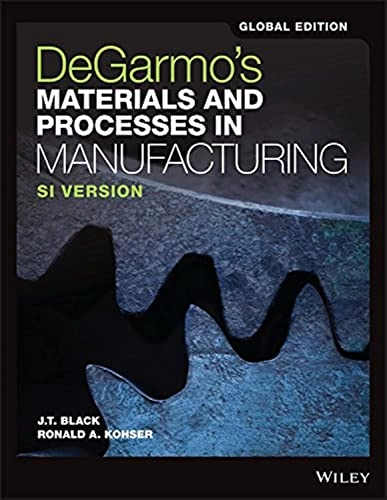 DeGarmo's Materials and Processes in Manufacturing, Global Edition; J T Black, Ronald A Kohser; 2018