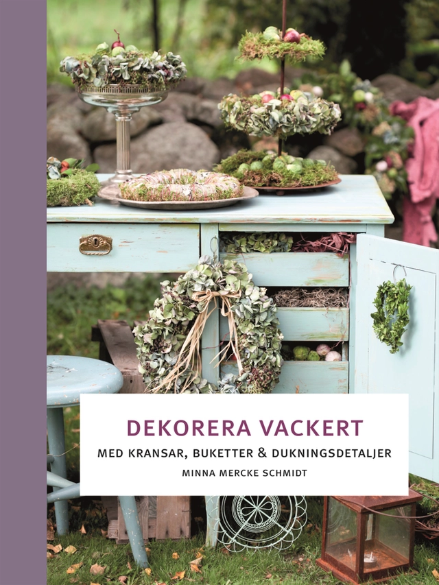 Dekorera vackert :  med kransar, buketter och dukningsdetaljer; Minna Mercke Schmidt; 2012