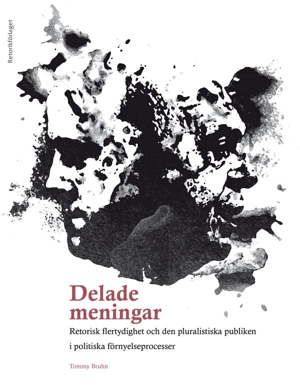 Delade meningar : retorisk flertydighet och den pluralistiska publiken i politiska förnyelseprocesser; Tommy Bruhn; 2018