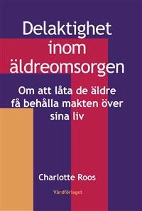 Delaktighet imom äldreomsorgen : om att låta de äldre få behålla makten över sina liv; Charlotte Roos; 2009
